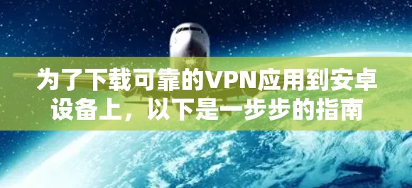 为了下载可靠的VPN应用到安卓设备上，以下是一步步的指南