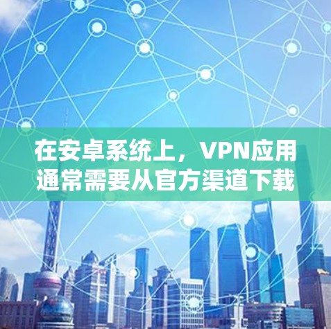 在安卓系统上，VPN应用通常需要从官方渠道下载，以确保软件的安全性和合法性。以下是几个常见的安卓VPN应用的官方入口