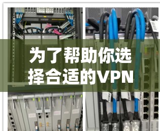 为了帮助你选择合适的VPN安卓应用,以下是综合考虑的因素和推荐步骤