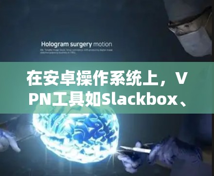 在安卓操作系统上,VPN工具如Slackbox、Slack、Netbit等是常见的选择。以下是使用这些VPN工具在安卓上的最佳实践