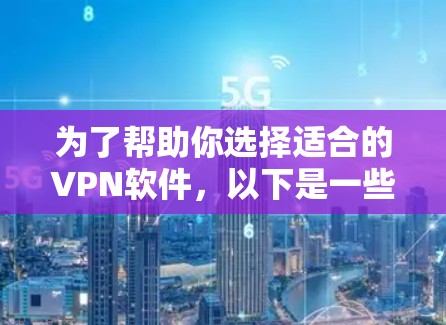 为了帮助你选择适合的VPN软件，以下是一些详细的比较分析，供你参考