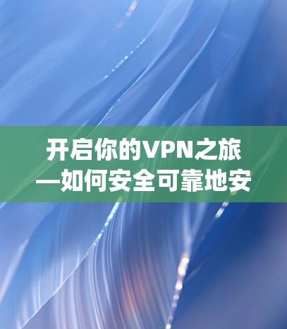 开启你的VPN之旅—如何安全可靠地安装And purification（安克）VPN