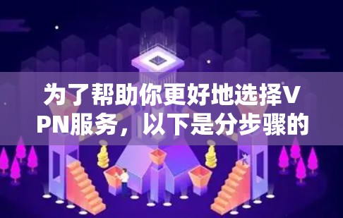为了帮助你更好地选择VPN服务，以下是分步骤的建议