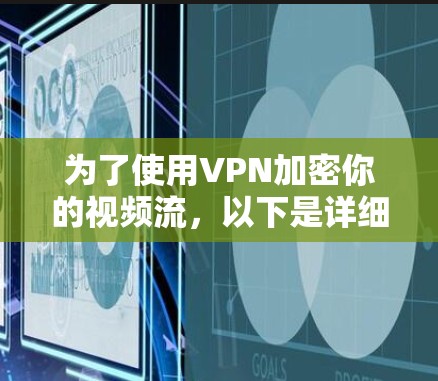 为了使用VPN加密你的视频流，以下是详细的步骤指南