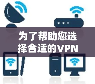 为了帮助您选择合适的VPN安卓APP,以下是一些综合考虑的因素和推荐