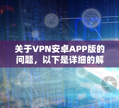 关于VPN安卓APP版的问题,以下是详细的解决步骤
