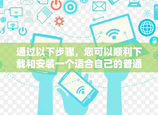 通过以下步骤，您可以顺利下载和安装一个适合自己的普通VPNAPP