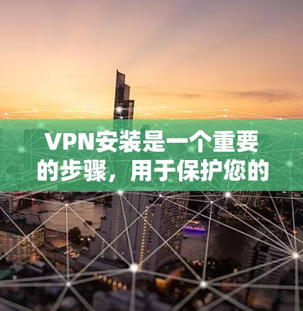 VPN安装是一个重要的步骤，用于保护您的网络和数据。以下是一个详细的VPN安装指南，帮助您顺利完成安装