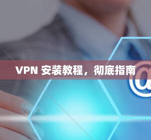 VPN 安装教程,彻底指南
