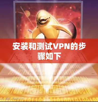 安装和测试VPN的步骤如下