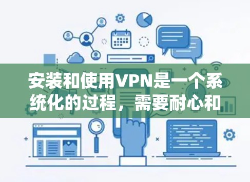 安装和使用VPN是一个系统化的过程,需要耐心和学习。以下是一个有条理的VPN安装和使用的指南