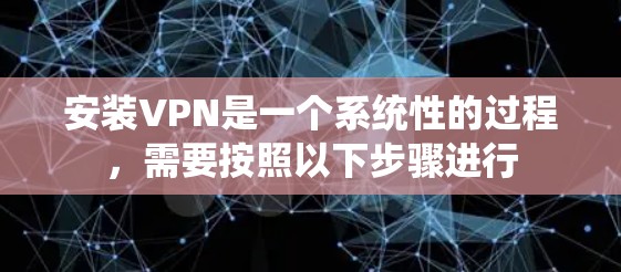 安装VPN是一个系统性的过程，需要按照以下步骤进行