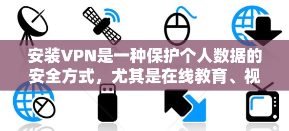 安装VPN是一种保护个人数据的安全方式，尤其是在线教育、视频通话等场景。以下是安装VPN的详细步骤