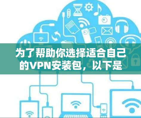 为了帮助你选择适合自己的VPN安装包，以下是一些推荐和步骤说明