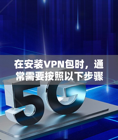 在安装VPN包时，通常需要按照以下步骤进行