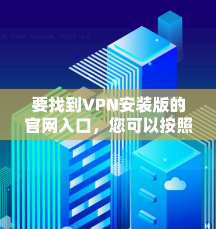 要找到VPN安装版的官网入口,您可以按照以下步骤进行操作
