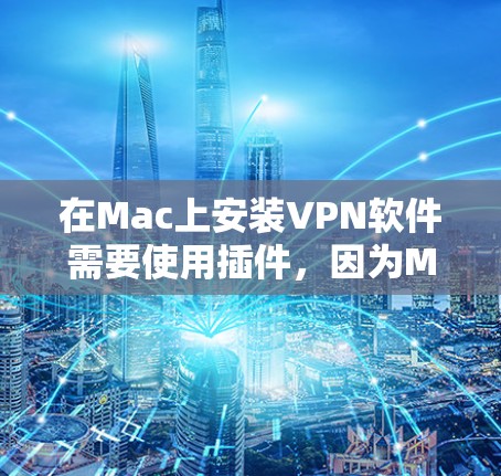 在Mac上安装VPN软件需要使用插件,因为Mac上没有直接支持VPN的软件。以下是几种常见的VPN插件,帮助您在Mac上安装和使用VPN