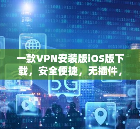 一款VPN安装版iOS版下载，安全便捷，无插件，轻松畅走