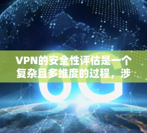 VPN的安全性评估是一个复杂且多维度的过程，涉及多个方面的安全考量。以下是一些关键点，帮助您全面评估VPN的安全性