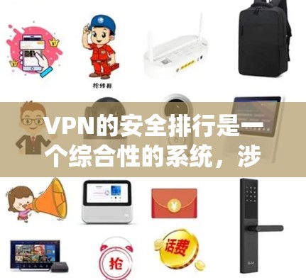VPN的安全排行是一个综合性的系统，涉及多个关键因素。以下是基于这些因素的全面分析