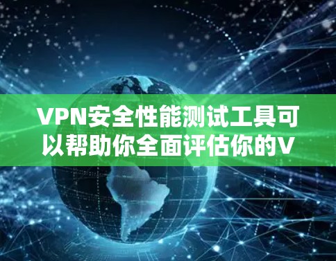 VPN安全性能测试工具可以帮助你全面评估你的VPN配置和安全性能。以下是一个简单的VPN安全性能测试工具的设计,适用于手动测试配置