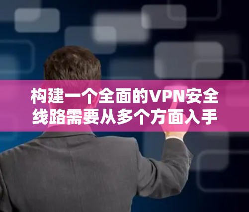 构建一个全面的VPN安全线路需要从多个方面入手,确保用户在使用时的安全性。以下是构建VPN安全线路的关键步骤和建议