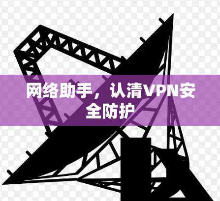 网络助手,认清VPN安全防护
