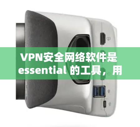 VPN安全网络软件是 essential 的工具，用于加密数据传输以保护您的网络安全。以下是一个详细的指南，帮助您选择和使用可靠的VPN安全网络软件