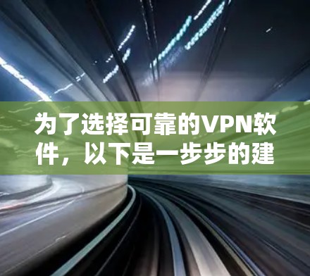 为了选择可靠的VPN软件，以下是一步步的建议