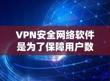 VPN安全网络软件是为了保障用户数据安全而开发的工具，这些软件通常使用高级加密技术和多因素认证来加强数据传输的安全性。以下是通过详细分析和整理，为用户提供清晰的VPN安全网络软件信息