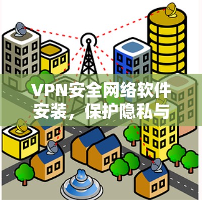 VPN安全网络软件安装,保护隐私与安全的简单指南