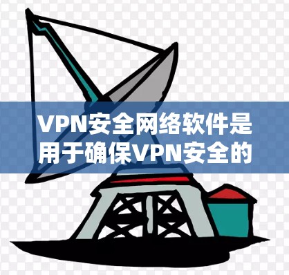 VPN安全网络软件是用于确保VPN安全的工具，主要包括防火墙设置、加密协议、安全软件安装和配置等功能。以下是关于这些软件的详细解答