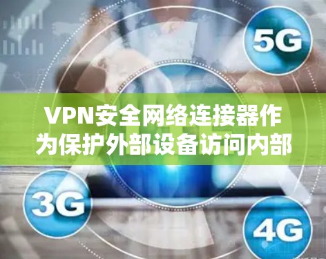 VPN安全网络连接器作为保护外部设备访问内部网络的关键工具,其安全性至关重要。以下是对该工具的详细总结和建议