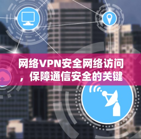 网络VPN安全网络访问，保障通信安全的关键技术