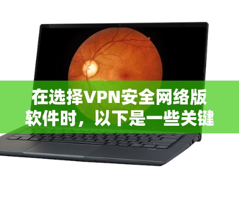 在选择VPN安全网络版软件时，以下是一些关键步骤和建议，帮助你做出明智的选择