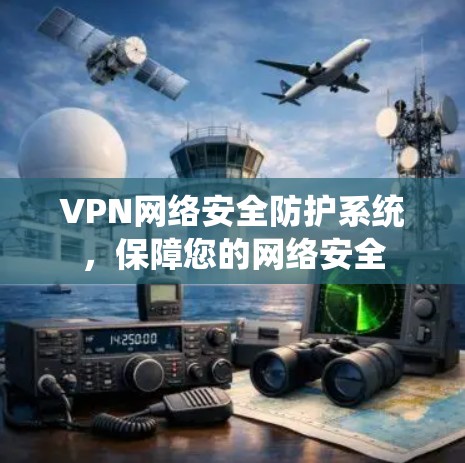 VPN网络安全防护系统,保障您的网络安全