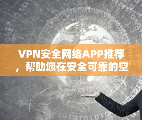 VPN安全网络APP推荐,帮助您在安全可靠的空间快速访问网络资源。以下是一些推荐的VPN软件和工具,根据你的需求和环境选择