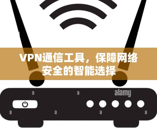 VPN通信工具，保障网络安全的智能选择
