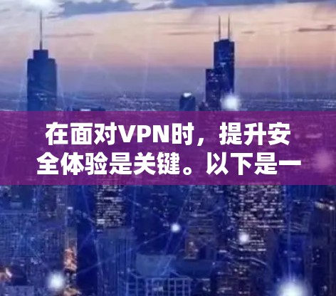 在面对VPN时,提升安全体验是关键。以下是一个结构化的指南,帮助您逐步提升VPN的安全性