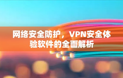 网络安全防护，VPN安全体验软件的全面解析