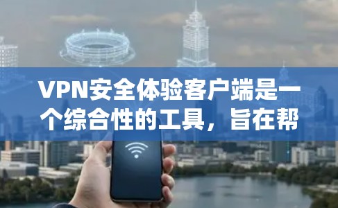 VPN安全体验客户端是一个综合性的工具，旨在帮助开发者和维护者测试和部署VPN系统，确保其具备足够的安全措施。以下是详细的解释
