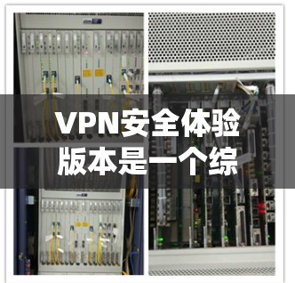 VPN安全体验版本是一个综合考虑技术、配置、安全和网络环境因素的复杂系统。以下是一些常见的VPN版本及其安全因素
