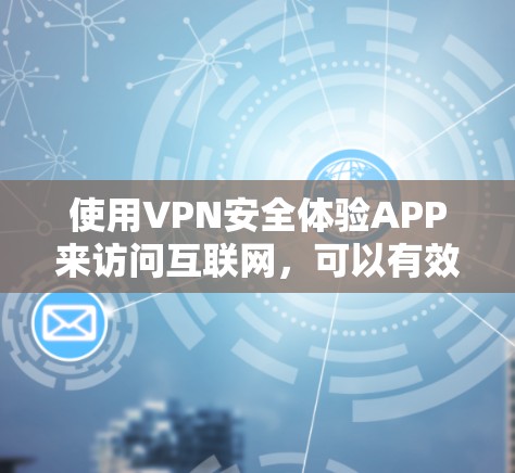 使用VPN安全体验APP来访问互联网，可以有效地增强网络安全。以下是对这一过程的详细说明