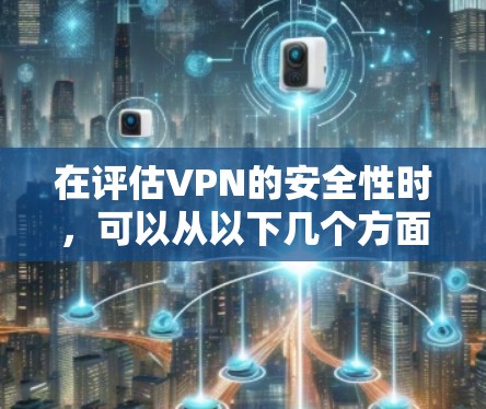 在评估VPN的安全性时,可以从以下几个方面进行综合分析