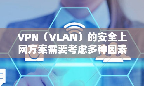 VPN(VLAN)的安全上网方案需要考虑多种因素,以确保用户的数据安全、通信安全以及隐私保护。以下是一个全面的安全上网方案的建议