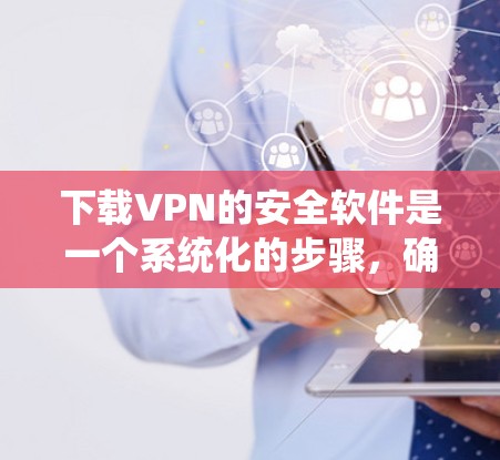 下载VPN的安全软件是一个系统化的步骤，确保VPN服务的安全性。以下是详细的指南，分为几个步骤进行