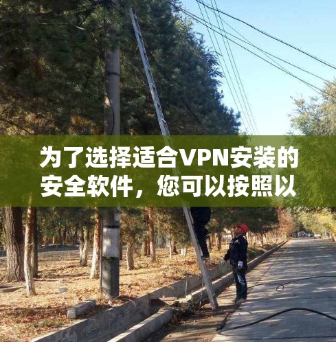 为了选择适合VPN安装的安全软件，您可以按照以下步骤进行