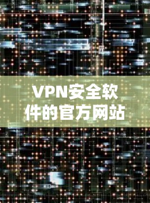 VPN安全软件的官方网站主要包括以下几个主要类别，每个类别针对不同的需求和用户群体设计了不同的产品