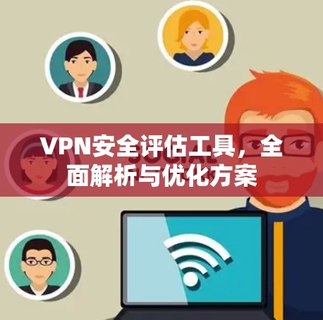 VPN安全评估工具,全面解析与优化方案