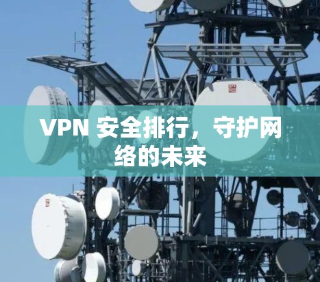 VPN 安全排行，守护网络的未来